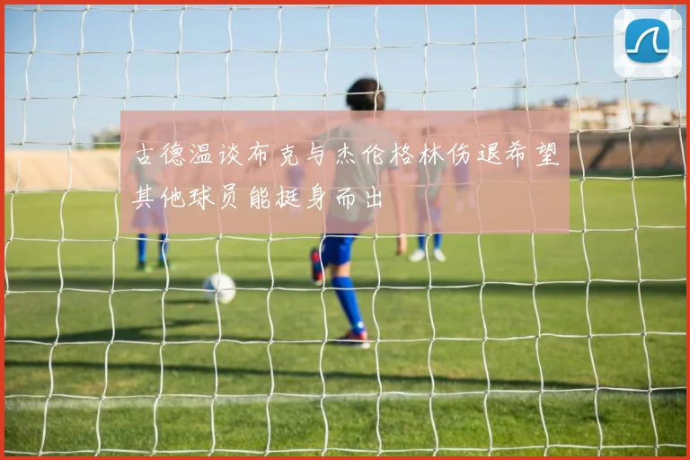 古德温谈布克与杰伦格林伤退希望其他球员能挺身而出