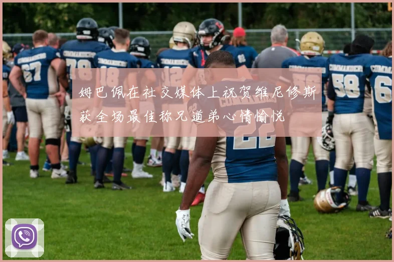 姆巴佩在社交媒体上祝贺维尼修斯获全场最佳称兄道弟心情愉悦
