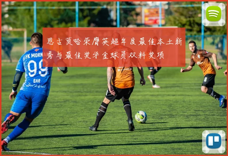 恩古莫哈荣膺英超年度最佳本土新秀与最佳奖学金球员双料奖项