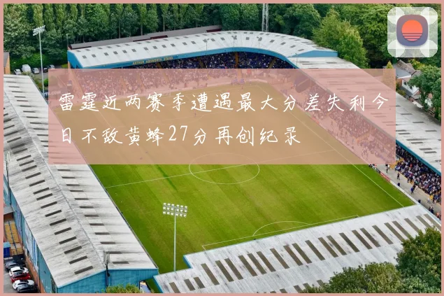 雷霆近两赛季遭遇最大分差失利今日不敌黄蜂27分再创纪录