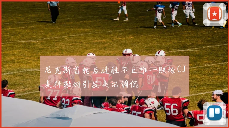 尼克斯首轮后连胜不止唯一败给CJ麦科勒姆引发美记调侃