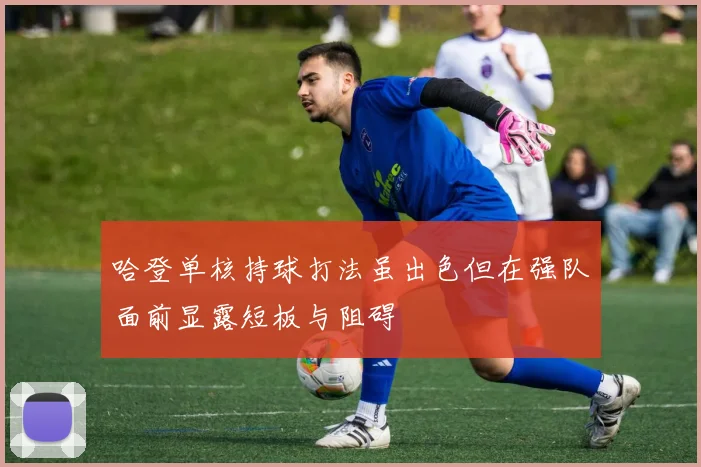 哈登单核持球打法虽出色但在强队面前显露短板与阻碍